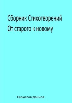 Обложка книги «Сборник Стихотворений. От старого к новому» — Данила Ерамасов