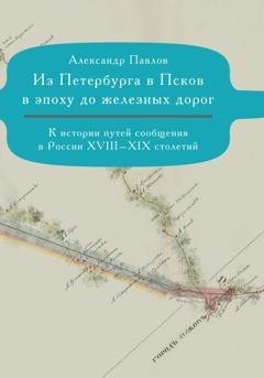 Обложка книги «Из Петербурга в Псков в эпоху до железных дорог. К истории путешествий по России» — Александр Павлов
