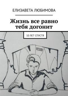 Обложка книги «Жизнь все равно тебя догонит. 10 лет спустя» — Елизавета Любимова