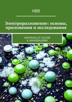 Обложка книги «Электроразложение: основы, приложения и исследования. Формула от основ к инновациям» — ИВВ