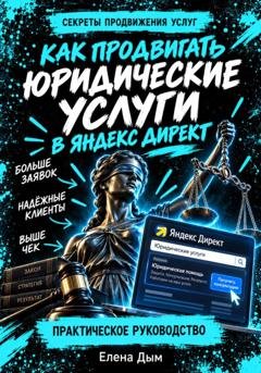 Обложка книги «Как продвигать юридические услуги в Яндекс Директ: Практическое руководство» — Елена Дым