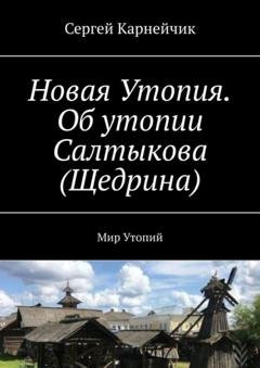 Обложка книги «Новая Утопия. Об утопии Салтыкова (Щедрина). Мир Утопий» — Сергей Карнейчик