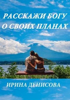 Обложка книги «Расскажи Богу о своих планах» — Ирина Денисова