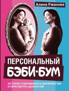 Обложка книги «Персональный бэби-бум. История современного материнства и пересмотра ценностей» — Алина Ржанова