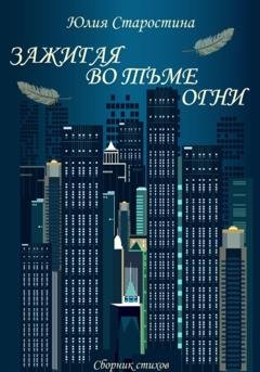 Обложка книги «Зажигая во тьме огни. Сборник стихов» — Юлия Валерьевна Старостина