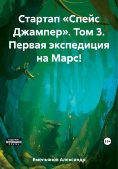 Обложка книги «Стартап «Спейс Джампер». Том 3. Первая экспедиция на Марс!» — Александр Геннадьевич Емельянов