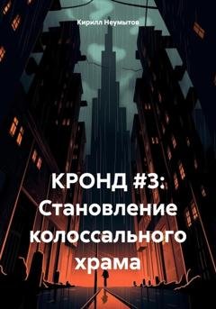 Обложка книги «КРОНД #3: Становление колоссального храма» — Кирилл Юрьевич Неумытов