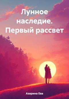 Обложка книги «Лунное наследие. Первый рассвет» — Ева Азарина