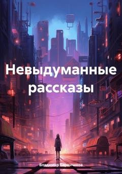 Обложка книги «Невыдуманные рассказы» — Владимир Иванович Баранчиков