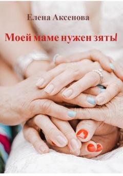 Обложка книги «Моей маме нужен зять!» — Елена Михайловна Аксенова