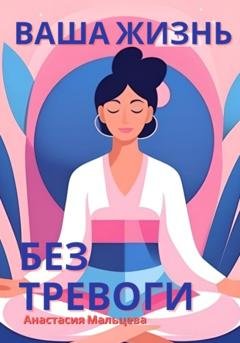 Обложка книги «Ваша жизнь без тревоги» — Анастасия Мальцева