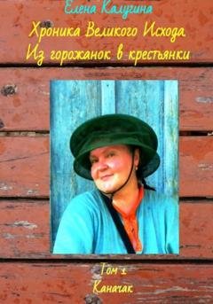 Обложка книги «Хроника Великого Исхода. Из горожанок в крестьянки. Том 1. Каначак» — Елена Калугина