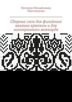Обложка книги «Сборник схем для филейного вязания крючком и для монохромного жаккарда. 100 схем» — Наталия Михайловна Магомедова