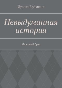 Обложка книги «Невыдуманная история. Младший брат» — Ирина Ерëмина