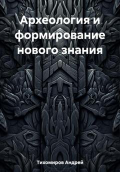 Обложка книги «Археология и формирование нового знания» — Андрей Тихомиров