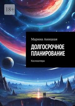 Обложка книги «Долгосрочное планирование. Космоопера» — Марина Аницкая