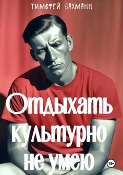 Обложка книги «Отдыхать культурно не умею» — Тимофей Бахманн