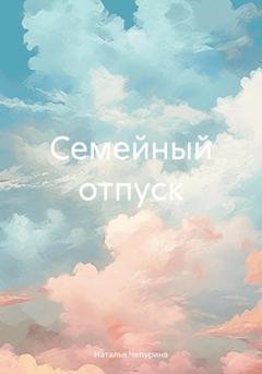 Обложка книги «Семейный отпуск» — Наталья Чепурина