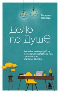 Обложка книги «Дело по душе. Как найти любимую работу и оставаться востребованным специалистом в трудные времена» — Валерия Волкова