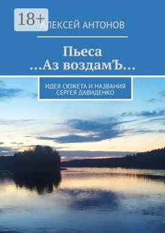 Обложка книги «Пьеса «…Аз воздамЪ…». Идея сюжета и названия Сергей Давиденко» — Алексей Антонов