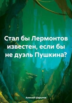 Обложка книги «Стал бы Лермонтов известен, если бы не дуэль Пушкина?» — Алексей Шарыпов