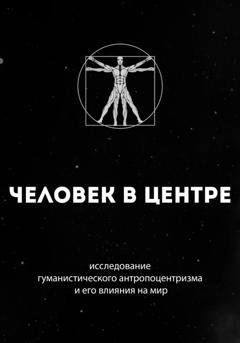 Обложка книги «Человек в центре: исследование гуманистического антропоцентризма и его влияния на мир» — Руслан Гурецкий