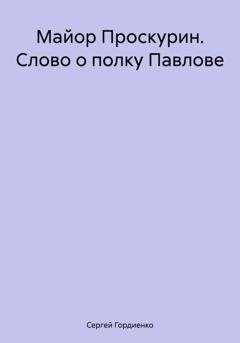 Обложка книги «Майор Проскурин. Слово о полку Павлове» — Сергей Гордиенко