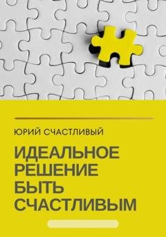 Обложка книги «Идеальное решение быть счастливым» — Юрий Счастливый