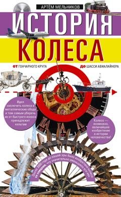 Обложка книги «История колеса. От гончарного круга до шасси авиалайнера» — Артём Мельников