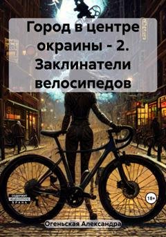 Обложка книги «Город в центре окраины – 2. Заклинатели велосипедов» — Александра Огеньская