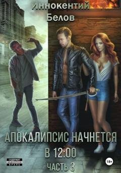Обложка книги «Апокалипсис начнется в 12:00. Часть 3» — Иннокентий Белов