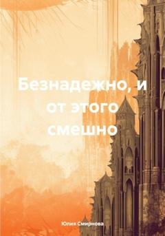 Обложка книги «Безнадежно, и от этого смешно» — Юлия Смирнова