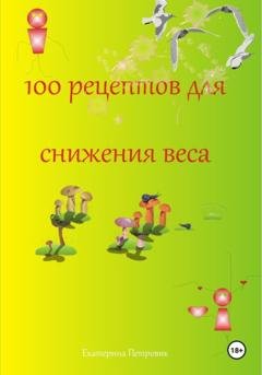 Обложка книги «100 рецептов для снижения веса» — Екатерина Петровик