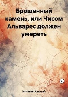 Обложка книги «Брошенный камень, или Чисом Альварес должен умереть» — Алексей Игнатов