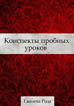 Обложка книги «Конспекты пробных уроков Ганиевой Розы» — Роза Хаматхановна Ганиева