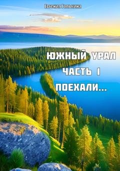 Обложка книги «Южный Урал. Часть 1. Поехали..» — Евгения Валерьевна Голькина