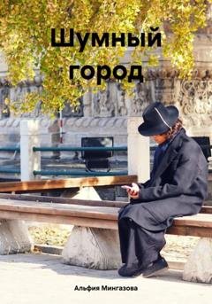 Обложка книги «Шумный город» — Альфия Мингазова