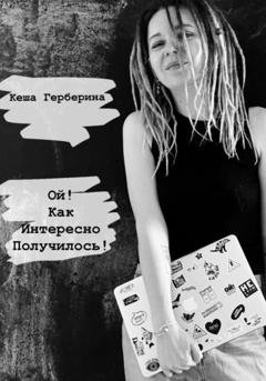 Обложка книги «Ой, как интересно получилось!» — Кеша Герберина