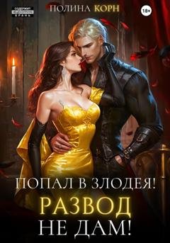 Обложка книги «Попал в злодея. Развод не дам!» — Полина Корн