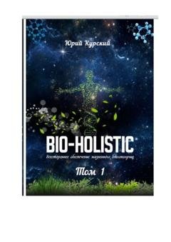Обложка книги «Bio-holistic. Том 1. Всестороннее обеспечение жизненного благополучия человека» — Юрий Курский