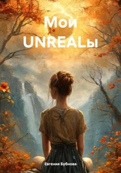 Обложка книги «Мои UNREALы» — Евгения Бубнова