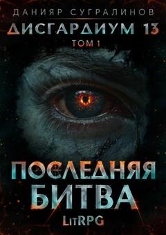 Обложка книги «Дисгардиум 13. Последняя битва. Том 1» — Данияр Сугралинов