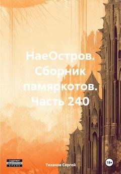 Обложка книги «НаеОстров. Сборник памяркотов. Часть 240» — Сергей Ефимович Тиханов