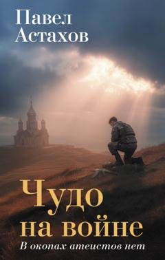Обложка книги «Чудо на войне. В окопах атеистов нет» — Павел Астахов
