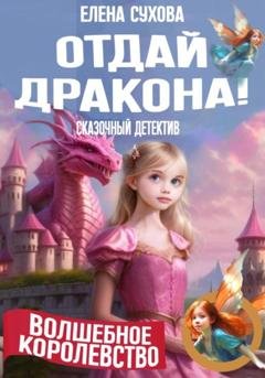 Обложка книги «Волшебное королевство. Отдай дракона!» — Елена Сухова