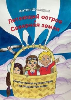 Обложка книги «Летающий остров и Северная земля. Необычайное путешествие на воздушном шаре» — Антон Шушарин