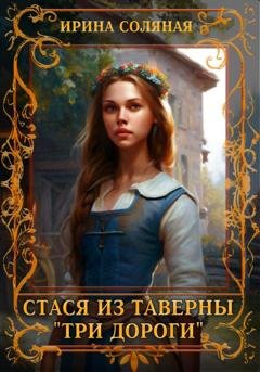 Обложка книги «Стася из таверны «Три дороги»» — Ирина Владимировна Соляная