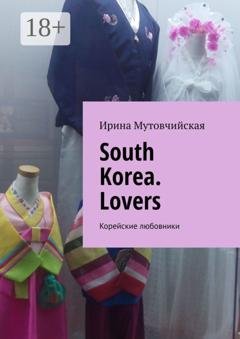 Обложка книги «South Korea. Lovers. Корейские любовники» — Ирина Мутовчийская