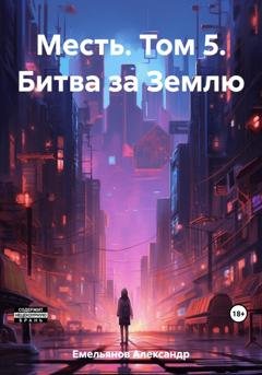 Обложка книги «Месть. Том 5. Битва за Землю» — Александр Геннадьевич Емельянов