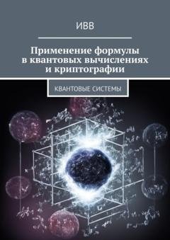 Обложка книги «Применение формулы в квантовых вычислениях и криптографии. Квантовые системы» — ИВВ